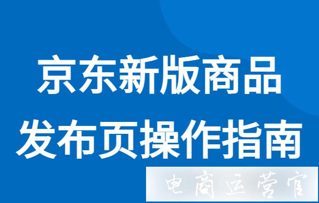 京東自營新版怎么發(fā)布商品?京東新版商品發(fā)布頁操作指南